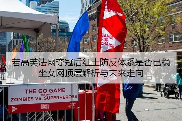 若高芙法网夺冠后红土防反体系是否已稳坐女网顶层解析与未来走向