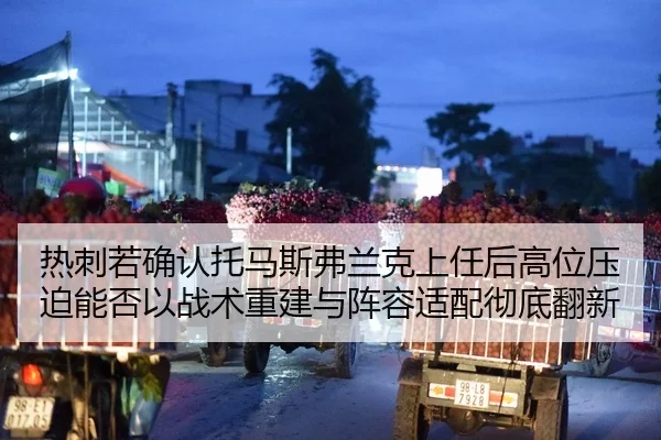热刺若确认托马斯弗兰克上任后高位压迫能否以战术重建与阵容适配彻底翻新
