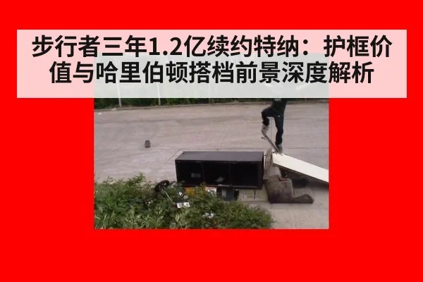 步行者三年1.2亿续约特纳：护框价值与哈里伯顿搭档前景深度解析