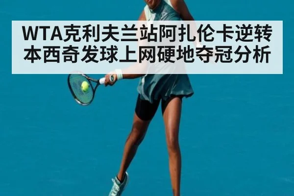 WTA克利夫兰站阿扎伦卡逆转本西奇发球上网硬地夺冠分析