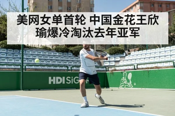 美网女单首轮 中国金花王欣瑜爆冷淘汰去年亚军